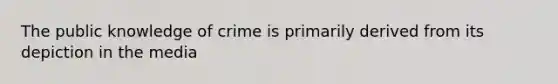 The public knowledge of crime is primarily derived from its depiction in the media