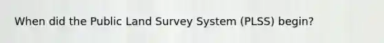 When did the Public Land Survey System (PLSS) begin?