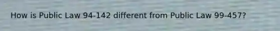 How is Public Law 94-142 different from Public Law 99-457?