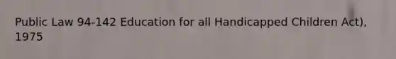 Public Law 94-142 Education for all Handicapped Children Act), 1975