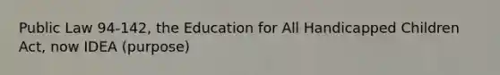 Public Law 94-142, the Education for All Handicapped Children Act, now IDEA (purpose)