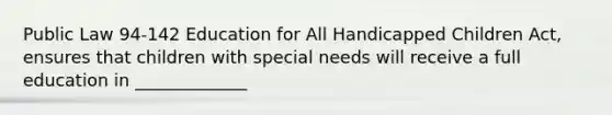 Public Law 94-142 Education for All Handicapped Children Act, ensures that children with special needs will receive a full education in _____________