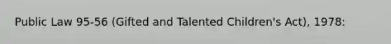 Public Law 95-56 (Gifted and Talented Children's Act), 1978: