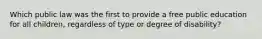 Which public law was the first to provide a free public education for all children, regardless of type or degree of disability?