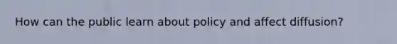 How can the public learn about policy and affect diffusion?