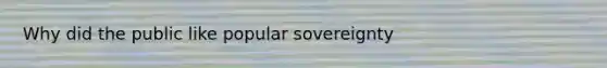 Why did the public like popular sovereignty