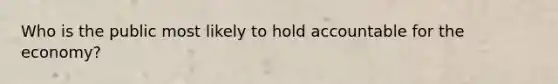 Who is the public most likely to hold accountable for the economy?