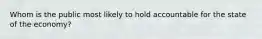 Whom is the public most likely to hold accountable for the state of the economy?