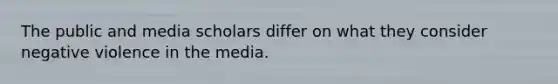 The public and media scholars differ on what they consider negative violence in the media.