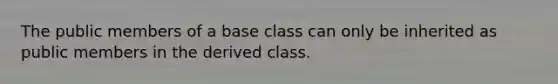 The public members of a base class can only be inherited as public members in the derived class.