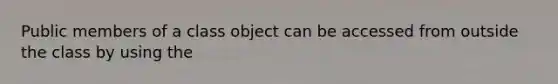 Public members of a class object can be accessed from outside the class by using the