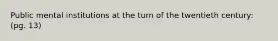 Public mental institutions at the turn of the twentieth century: (pg. 13)