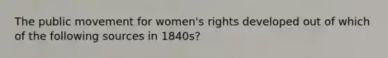 The public movement for women's rights developed out of which of the following sources in 1840s?