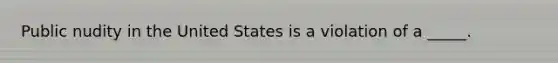 Public nudity in the United States is a violation of a _____.