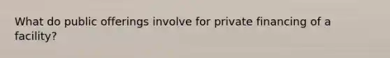 What do public offerings involve for private financing of a facility?
