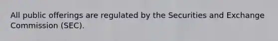 All public offerings are regulated by the Securities and Exchange Commission (SEC).