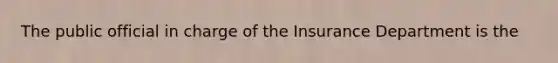 The public official in charge of the Insurance Department is the