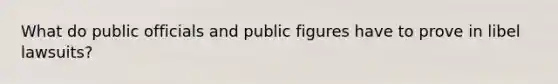 What do public officials and public figures have to prove in libel lawsuits?