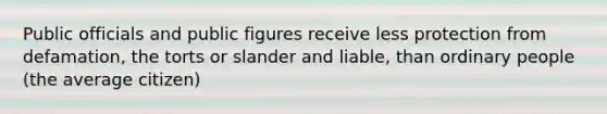 Public officials and public figures receive less protection from defamation, the torts or slander and liable, than ordinary people (the average citizen)