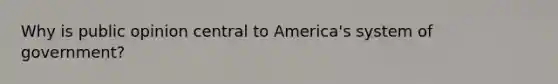 Why is public opinion central to America's system of government?