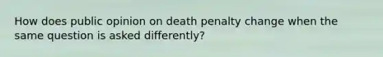 How does public opinion on death penalty change when the same question is asked differently?