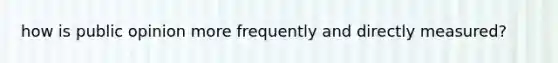 how is public opinion more frequently and directly measured?