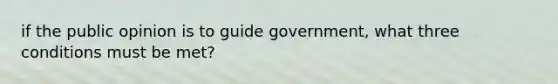 if the public opinion is to guide government, what three conditions must be met?