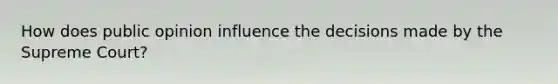 How does public opinion influence the decisions made by the Supreme Court?