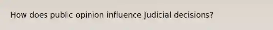 How does public opinion influence Judicial decisions?