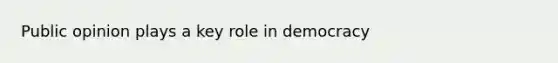 Public opinion plays a key role in democracy