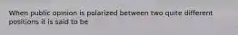 When public opinion is polarized between two quite different positions it is said to be