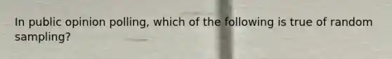 In public opinion polling, which of the following is true of random sampling?