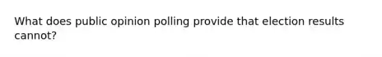 What does public opinion polling provide that election results cannot?