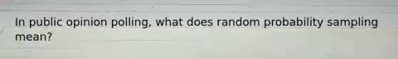 In public opinion polling, what does random probability sampling mean?