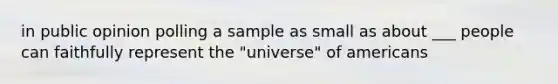 in public opinion polling a sample as small as about ___ people can faithfully represent the "universe" of americans