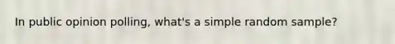 In public opinion polling, what's a simple random sample?