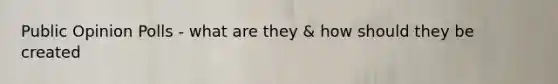 Public Opinion Polls - what are they & how should they be created
