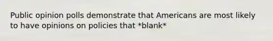 Public opinion polls demonstrate that Americans are most likely to have opinions on policies that *blank*