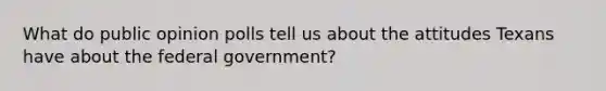 What do public opinion polls tell us about the attitudes Texans have about the federal government?