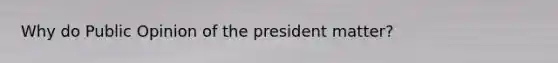 Why do Public Opinion of the president matter?