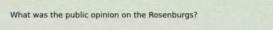 What was the public opinion on the Rosenburgs?