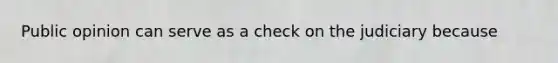 Public opinion can serve as a check on the judiciary because