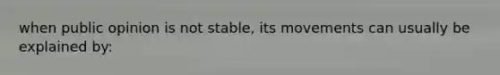 when public opinion is not stable, its movements can usually be explained by: