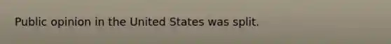 Public opinion in the United States was split.