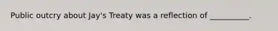 Public outcry about Jay's Treaty was a reflection of __________.