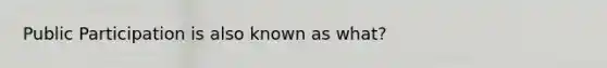 Public Participation is also known as what?