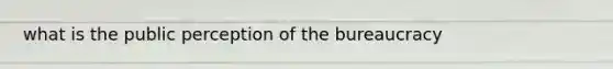 what is the public perception of the bureaucracy