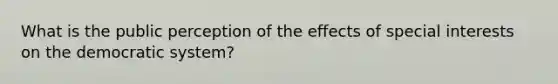 What is the public perception of the effects of special interests on the democratic system?