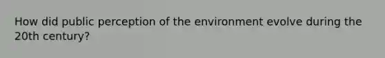 How did public perception of the environment evolve during the 20th century?