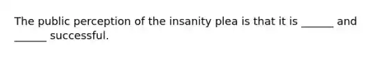 The public perception of the insanity plea is that it is ______ and ______ successful.